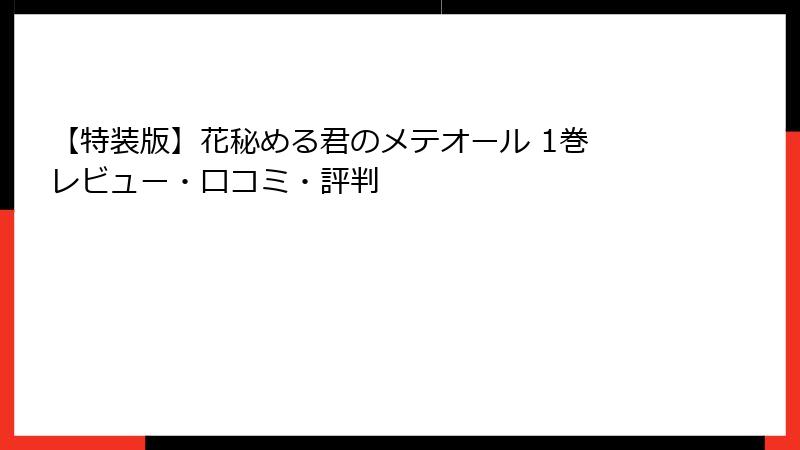 【特装版】花秘める君のメテオール 1巻 レビュー・口コミ・評判
