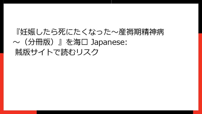 『妊娠したら死にたくなった～産褥期精神病～（分冊版）』を海� Japanese: 賊版サイトで読むリスク