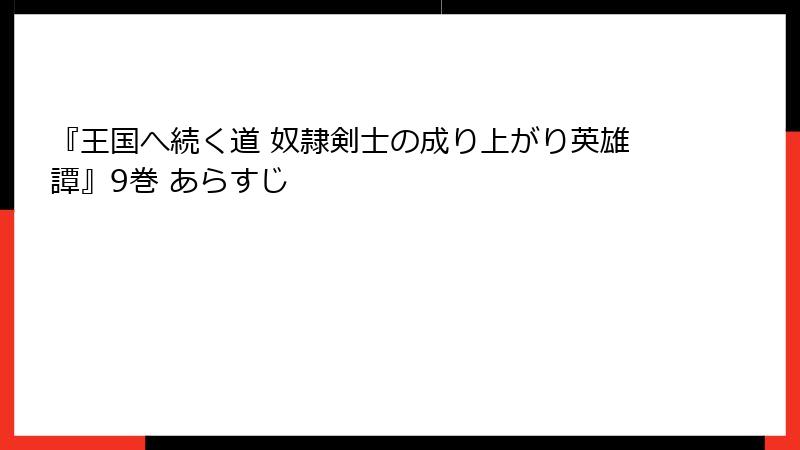 『王国へ続く道 奴隷剣士の成り上がり英雄譚』9巻 あらすじ