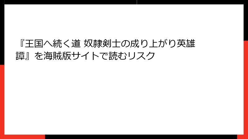 『王国へ続く道 奴隷剣士の成り上がり英雄譚』を海賊版サイトで読むリスク