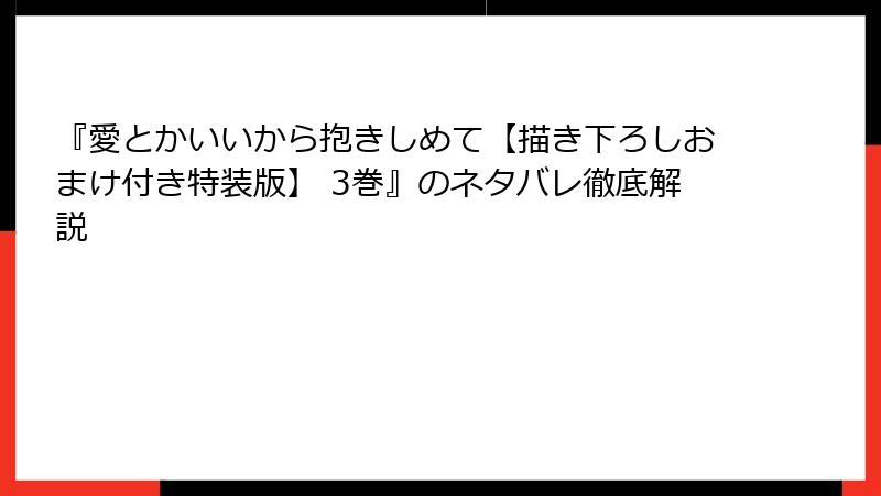 『愛とかいいから抱きしめて【描き下ろしおまけ付き特装版】 3巻』のネタバレ徹底解説