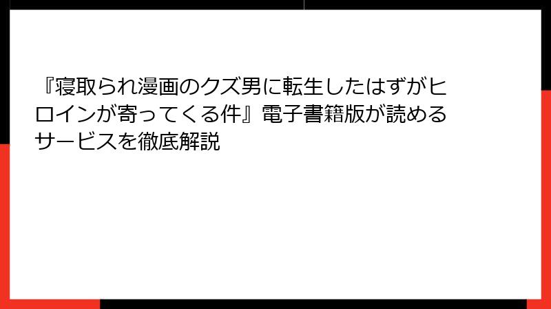 『寝取られ漫画のクズ男に転生したはずがヒロインが寄ってくる件』電子書籍版が読めるサービスを徹底解説