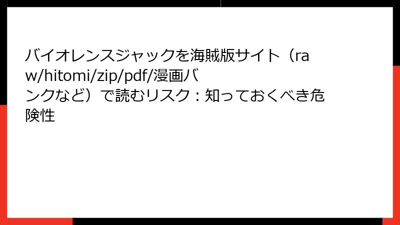 バイオレンスジャックを海賊版サイト（raw/hitomi/zip/pdf/漫画バンクなど）で読むリスク：知っておくべき危険性