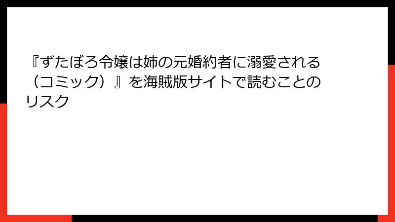 『ずたぼろ令嬢は姉の元婚約者に溺愛される（コミック）』を海賊版サイトで読むことのリスク