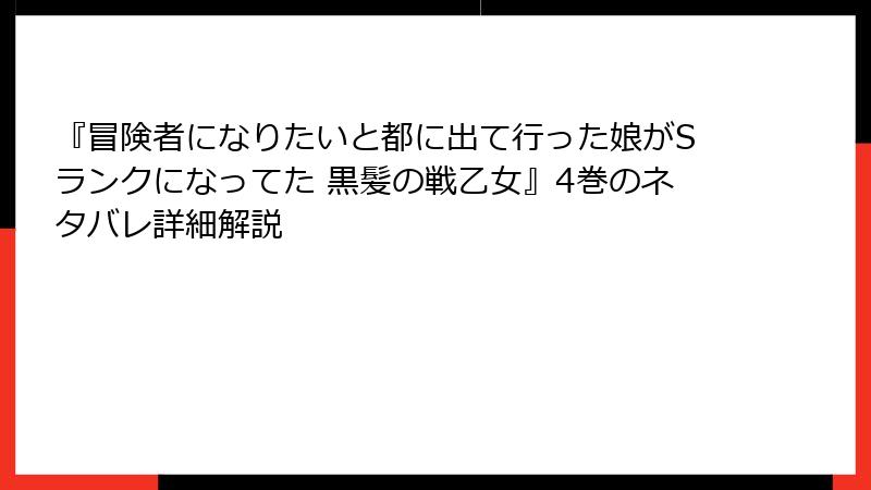 『冒険者になりたいと都に出て行った娘がSランクになってた 黒髪の戦乙女』4巻のネタバレ詳細解説