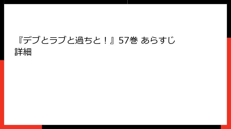 『デブとラブと過ちと！』57巻 あらすじ詳細