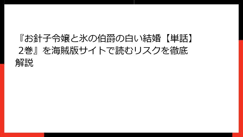 『お針子令嬢と氷の伯爵の白い結婚【単話】 2巻』を海賊版サイトで読むリスクを徹底解説