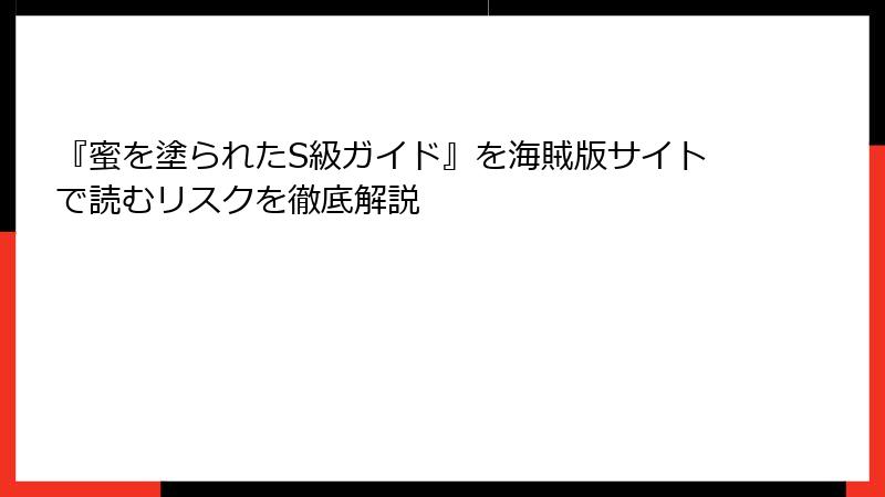 『蜜を塗られたS級ガイド』を海賊版サイトで読むリスクを徹底解説