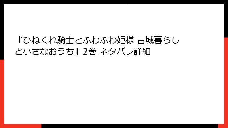 『ひねくれ騎士とふわふわ姫様 古城暮らしと小さなおうち』2巻 ネタバレ詳細