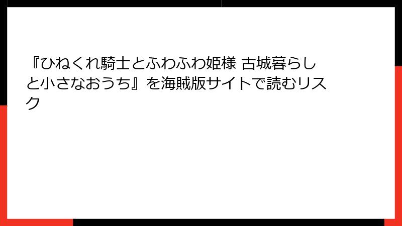 『ひねくれ騎士とふわふわ姫様 古城暮らしと小さなおうち』を海賊版サイトで読むリスク