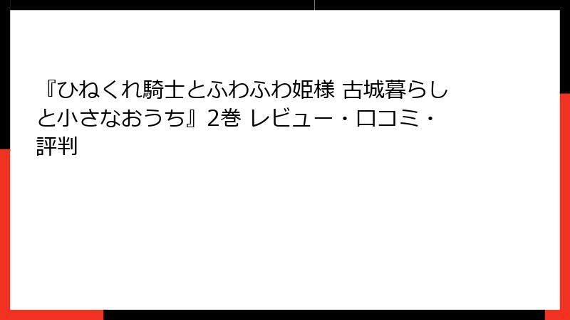 『ひねくれ騎士とふわふわ姫様 古城暮らしと小さなおうち』2巻 レビュー・口コミ・評判