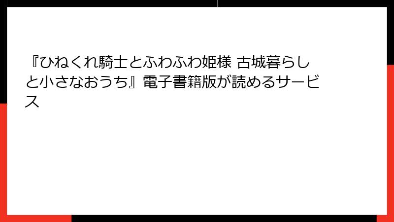 『ひねくれ騎士とふわふわ姫様 古城暮らしと小さなおうち』電子書籍版が読めるサービス