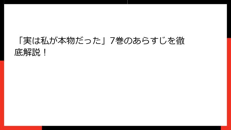 「実は私が本物だった」7巻のあらすじを徹底解説！