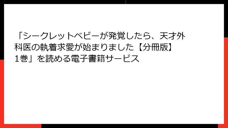 「シークレットベビーが発覚したら、天才外科医の執着求愛が始まりました【分冊版】 1巻」を読める電子書籍サービス
