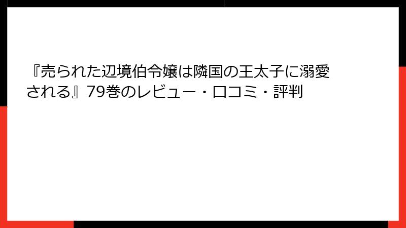 『売られた辺境伯令嬢は隣国の王太子に溺愛される』79巻のレビュー・口コミ・評判