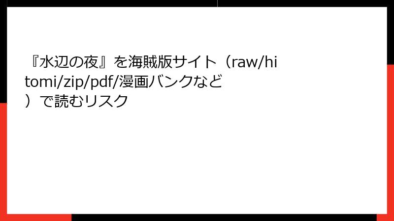 『水辺の夜』を海賊版サイト（raw/hitomi/zip/pdf/漫画バンクなど）で読むリスク