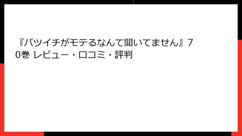 『バツイチがモテるなんて聞いてません』70巻 レビュー・口コミ・評判