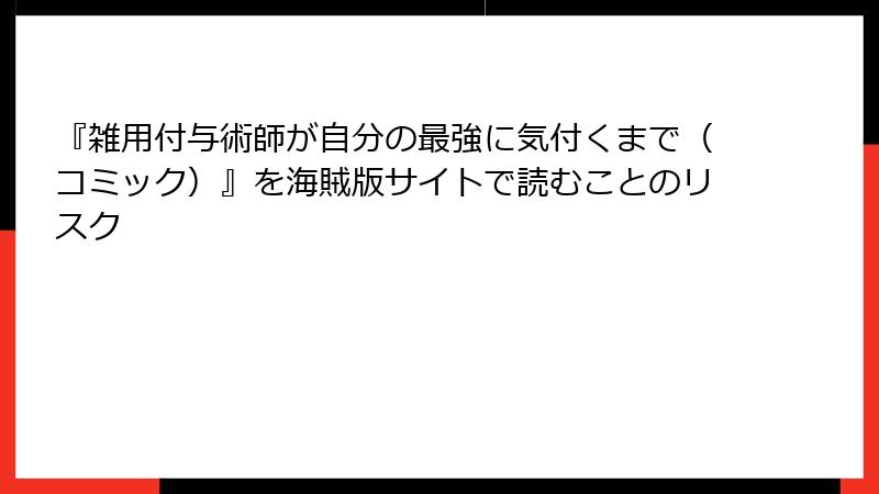 『雑用付与術師が自分の最強に気付くまで（コミック）』を海賊版サイトで読むことのリスク