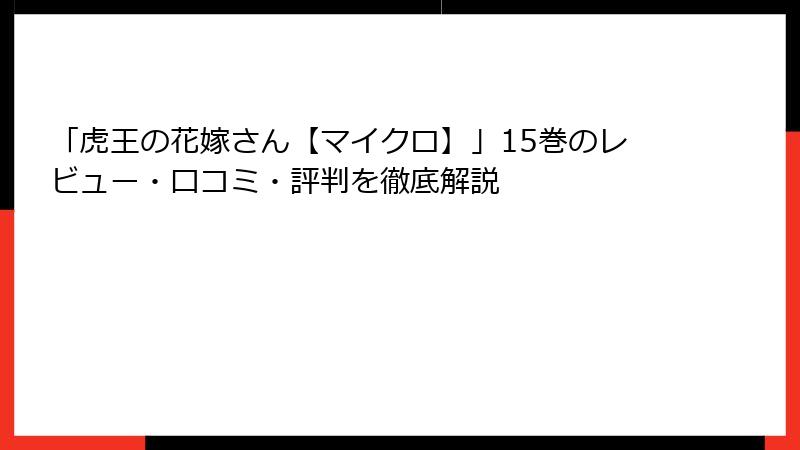 「虎王の花嫁さん【マイクロ】」15巻のレビュー・口コミ・評判を徹底解説