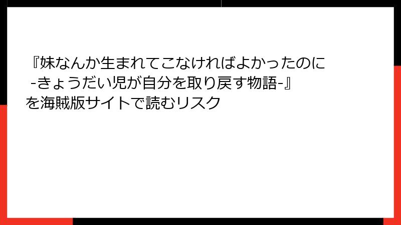 『妹なんか生まれてこなければよかったのに -きょうだい児が自分を取り戻す物語-』を海賊版サイトで読むリスク