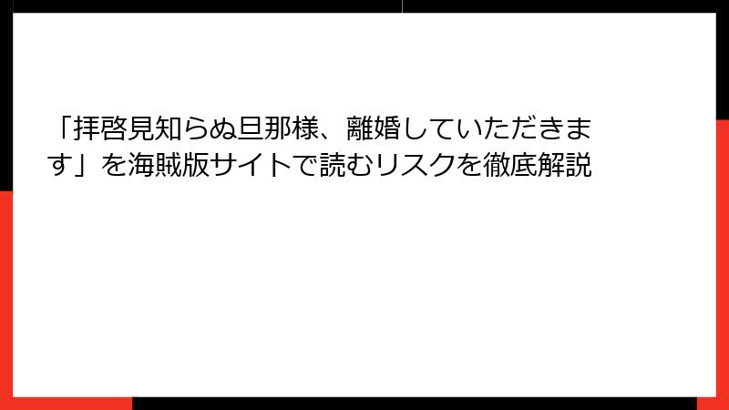 「拝啓見知らぬ旦那様、離婚していただきます」を海賊版サイトで読むリスクを徹底解説