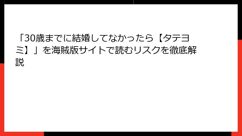 「30歳までに結婚してなかったら【タテヨミ】」を海賊版サイトで読むリスクを徹底解説
