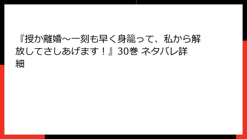『授か離婚～一刻も早く身籠って、私から解放してさしあげます！』30巻 ネタバレ詳細
