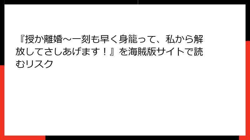 『授か離婚～一刻も早く身籠って、私から解放してさしあげます！』を海賊版サイトで読むリスク