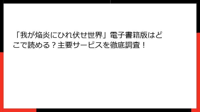 「我が焔炎にひれ伏せ世界」電子書籍版はどこで読める？主要サービスを徹底調査！