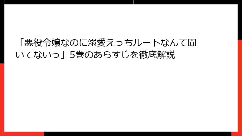 「悪役令嬢なのに溺愛えっちルートなんて聞いてないっ」5巻のあらすじを徹底解説