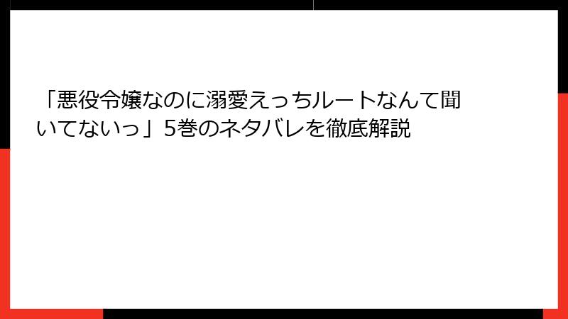「悪役令嬢なのに溺愛えっちルートなんて聞いてないっ」5巻のネタバレを徹底解説