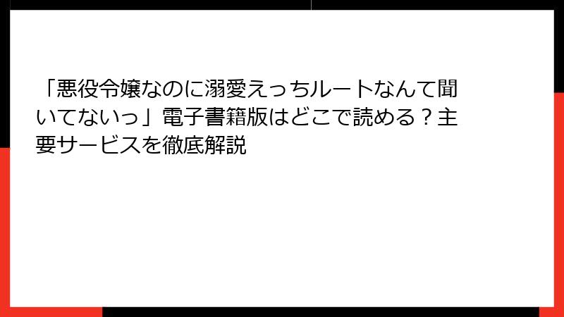 「悪役令嬢なのに溺愛えっちルートなんて聞いてないっ」電子書籍版はどこで読める？主要サービスを徹底解説
