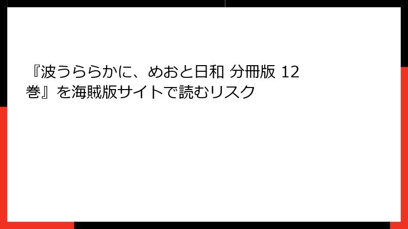 『波うららかに、めおと日和 分冊版 12巻』を海賊版サイトで読むリスク