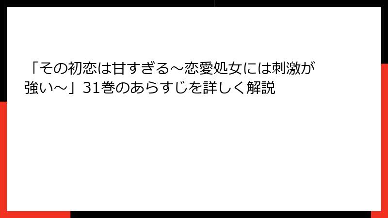 「その初恋は甘すぎる～恋愛処女には刺激が強い～」31巻のあらすじを詳しく解説