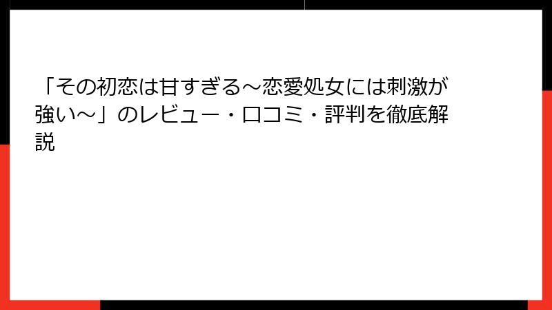 「その初恋は甘すぎる～恋愛処女には刺激が強い～」のレビュー・口コミ・評判を徹底解説