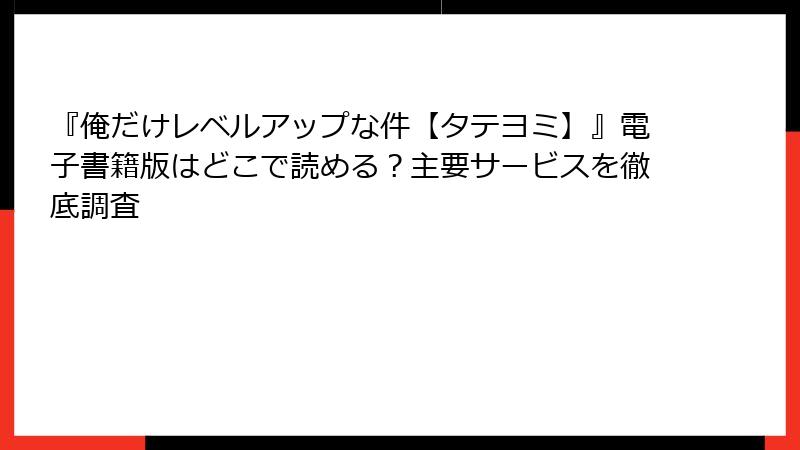 『俺だけレベルアップな件【タテヨミ】』電子書籍版はどこで読める？主要サービスを徹底調査