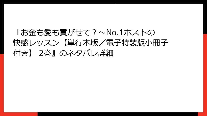 『お金も愛も貢がせて？～No.1ホストの快感レッスン【単行本版／電子特装版小冊子付き】 2巻』のネタバレ詳細
