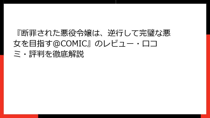 『断罪された悪役令嬢は、逆行して完璧な悪女を目指す@COMIC』のレビュー・口コミ・評判を徹底解説