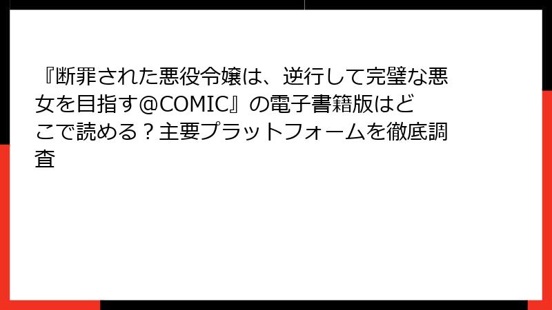 『断罪された悪役令嬢は、逆行して完璧な悪女を目指す@COMIC』の電子書籍版はどこで読める？主要プラットフォームを徹底調査