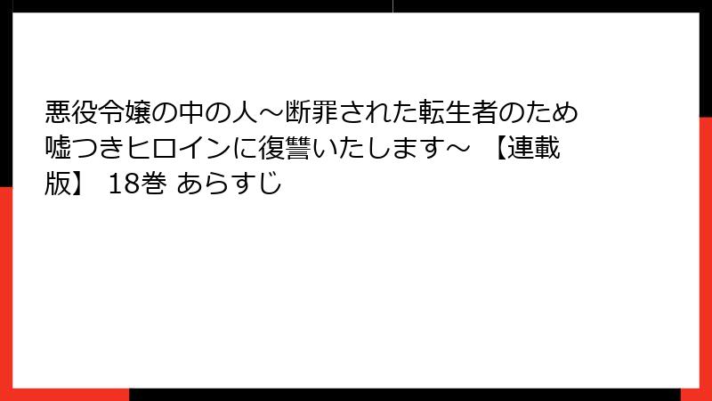 悪役令嬢の中の人～断罪された転生者のため嘘つきヒロインに復讐いたします～ 【連載版】 18巻 あらすじ