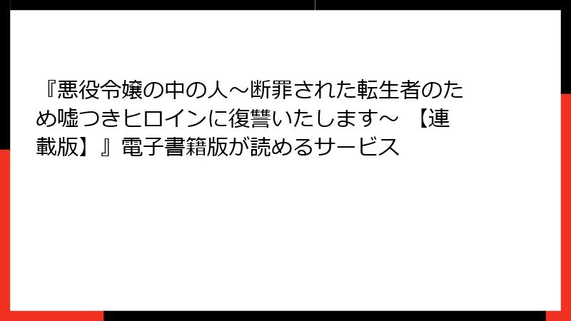『悪役令嬢の中の人～断罪された転生者のため嘘つきヒロインに復讐いたします～ 【連載版】』電子書籍版が読めるサービス