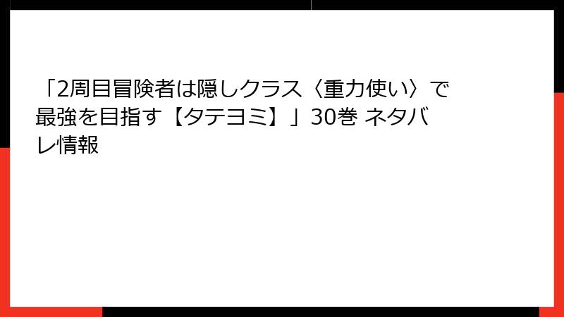 「2周目冒険者は隠しクラス〈重力使い〉で最強を目指す【タテヨミ】」30巻 ネタバレ情報