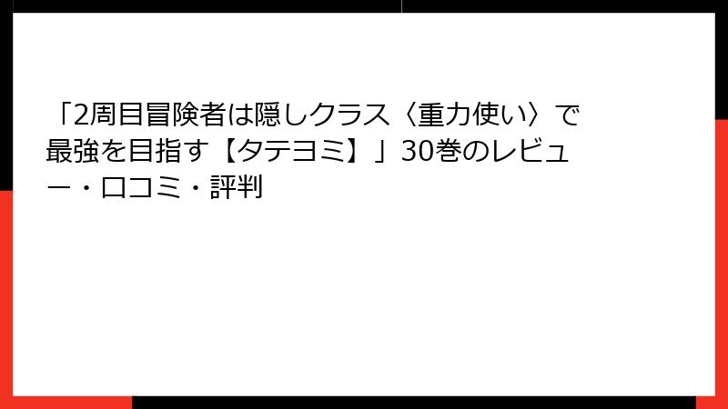 「2周目冒険者は隠しクラス〈重力使い〉で最強を目指す【タテヨミ】」30巻のレビュー・口コミ・評判