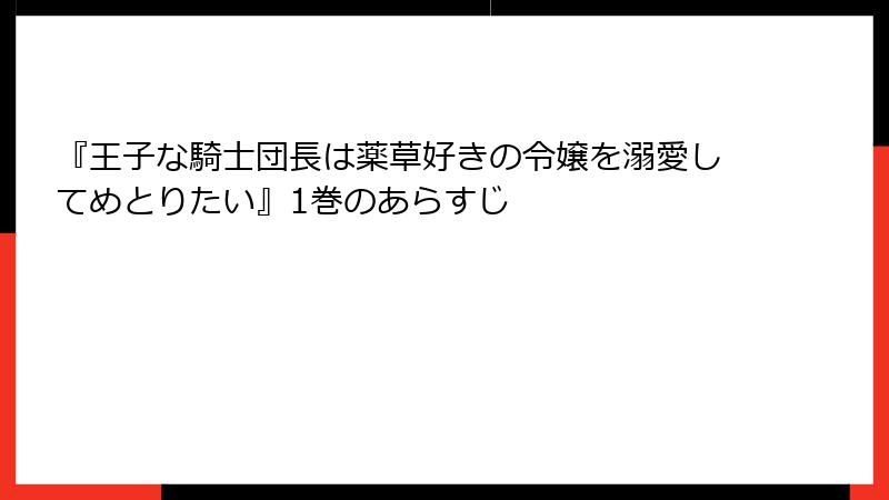 『王子な騎士団長は薬草好きの令嬢を溺愛してめとりたい』1巻のあらすじ
