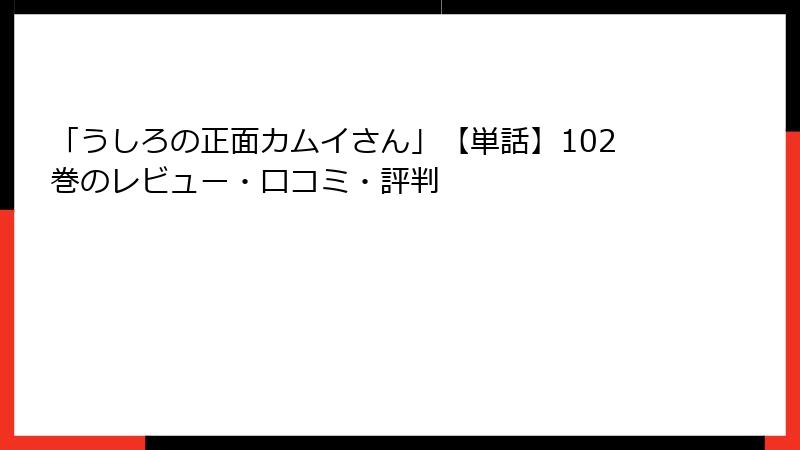 「うしろの正面カムイさん」【単話】102巻のレビュー・口コミ・評判