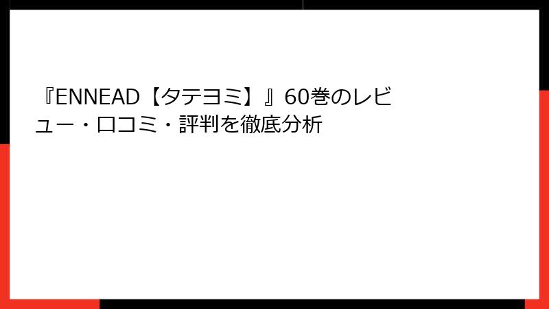『ENNEAD【タテヨミ】』60巻のレビュー・口コミ・評判を徹底分析