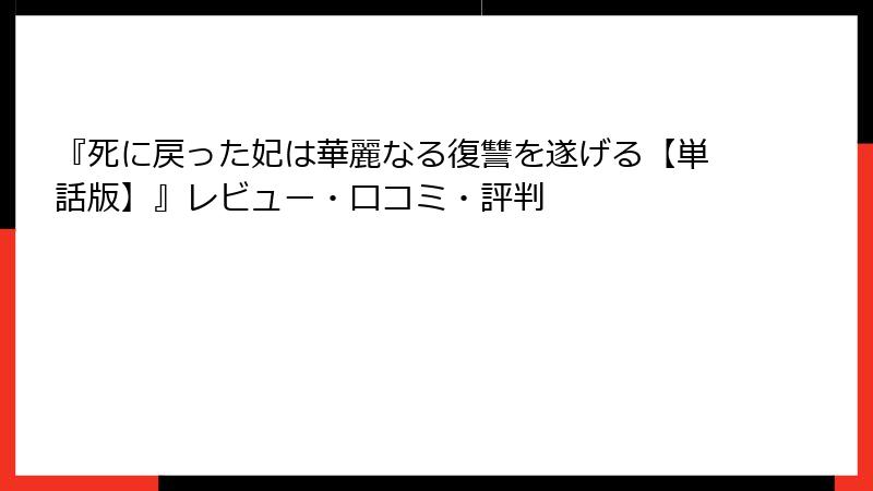 『死に戻った妃は華麗なる復讐を遂げる【単話版】』レビュー・口コミ・評判