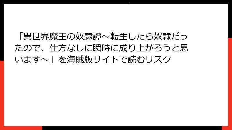 「異世界魔王の奴隷譚～転生したら奴隷だったので、仕方なしに瞬時に成り上がろうと思います～」を海賊版サイトで読むリスク