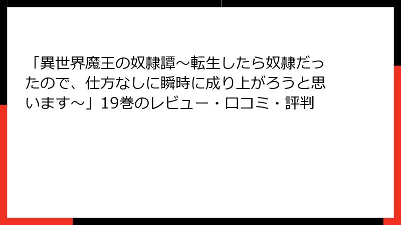 「異世界魔王の奴隷譚～転生したら奴隷だったので、仕方なしに瞬時に成り上がろうと思います～」19巻のレビュー・口コミ・評判