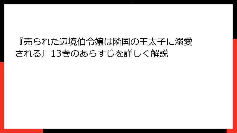 『売られた辺境伯令嬢は隣国の王太子に溺愛される』13巻のあらすじを詳しく解説